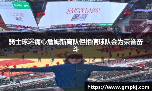 骑士球迷痛心詹姆斯离队但相信球队会为荣誉奋斗
