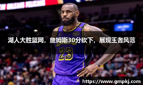 湖人大胜篮网，詹姆斯30分砍下，展现王者风范