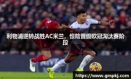 利物浦逆转战胜AC米兰，惊险晋级欧冠淘汰赛阶段