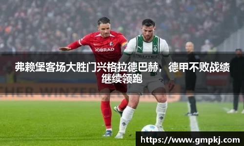 弗赖堡客场大胜门兴格拉德巴赫，德甲不败战绩继续领跑