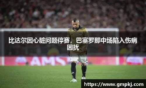 比达尔因心脏问题停赛，巴塞罗那中场陷入伤病困扰