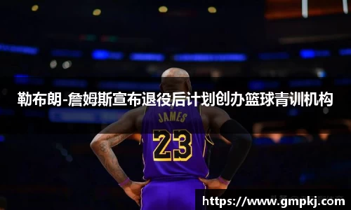 勒布朗-詹姆斯宣布退役后计划创办篮球青训机构