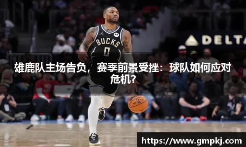 雄鹿队主场告负，赛季前景受挫：球队如何应对危机？