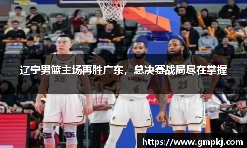 辽宁男篮主场再胜广东，总决赛战局尽在掌握