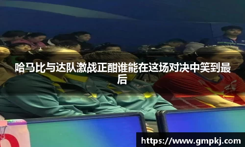 哈马比与达队激战正酣谁能在这场对决中笑到最后