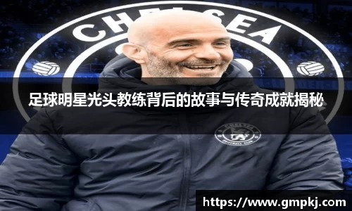 足球明星光头教练背后的故事与传奇成就揭秘